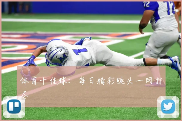 体育十佳球：每日精彩镜头一网打尽