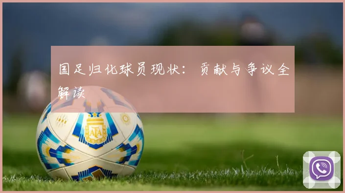 国足归化球员现状:贡献与争议全解读