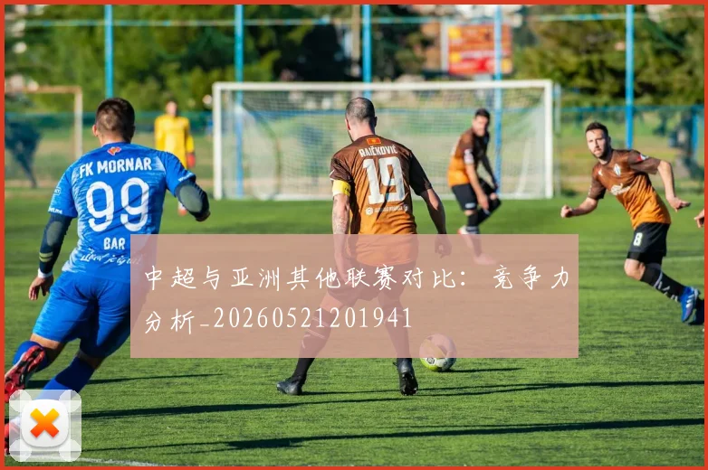 中超与亚洲其他联赛对比：竞争力分析_20260521201941
