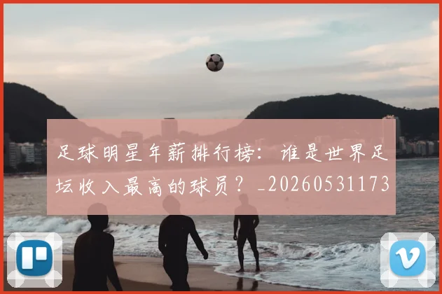 足球明星年薪排行榜：谁是世界足坛收入最高的球员？_20260531173059