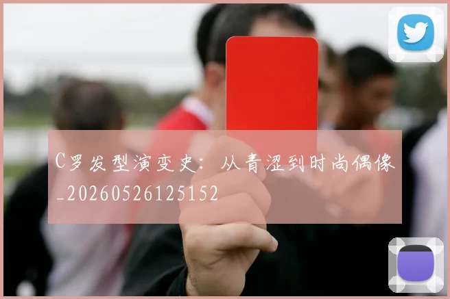 C罗发型演变史：从青涩到时尚偶像_20260526125152