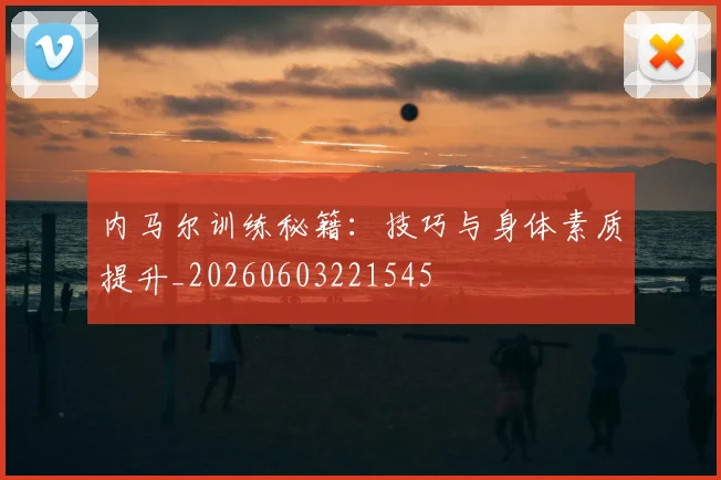内马尔训练秘籍:技巧与身体素质提升_20260603221545