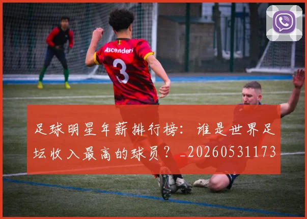 足球明星年薪排行榜：谁是世界足坛收入最高的球员？_20260531173059