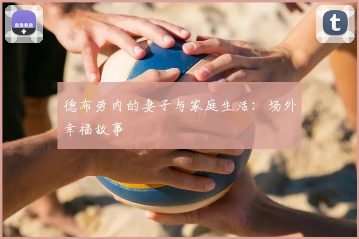 德布劳内的妻子与家庭生活:场外幸福故事