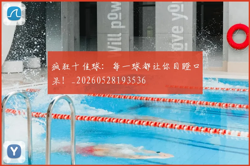 疯狂十佳球：每一球都让你目瞪口呆！_20260528193536