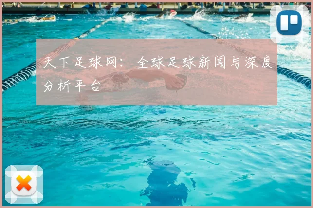 天下足球网：全球足球新闻与深度分析平台