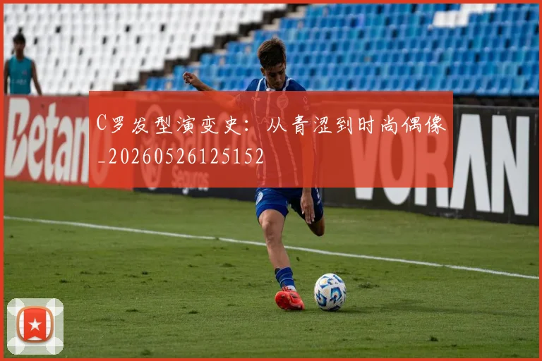 C罗发型演变史：从青涩到时尚偶像_20260526125152