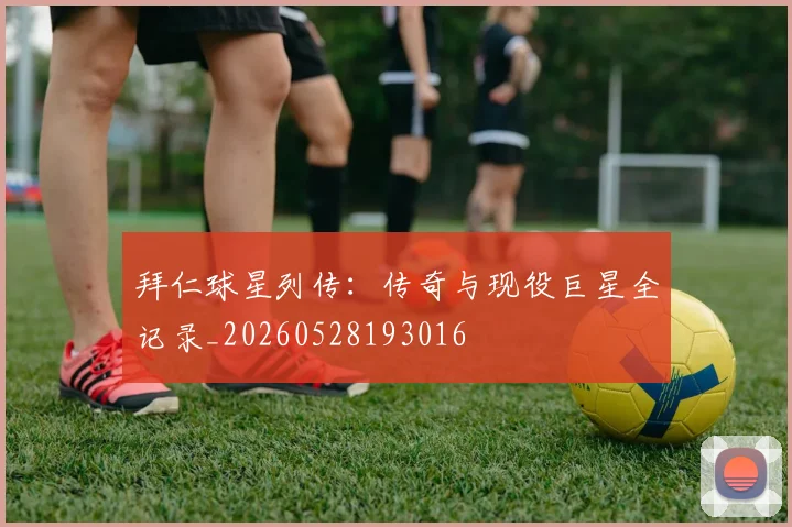 拜仁球星列传：传奇与现役巨星全记录_20260528193016