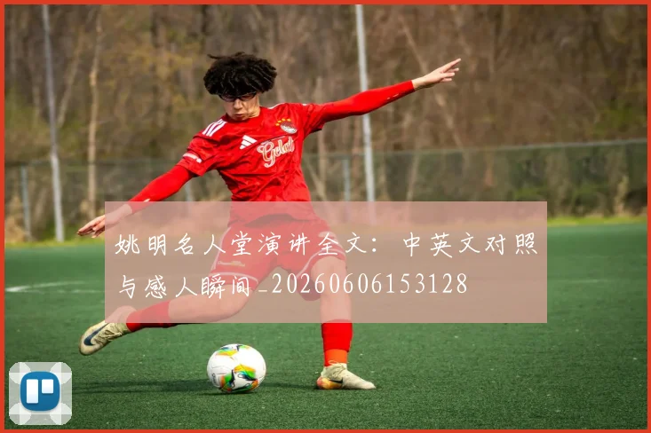 姚明名人堂演讲全文：中英文对照与感人瞬间_20260606153128