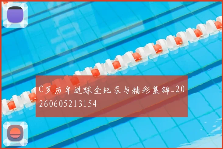 C罗历年进球全纪录与精彩集锦_20260605213154