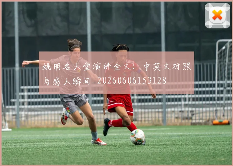 姚明名人堂演讲全文:中英文对照与感人瞬间_20260606153128