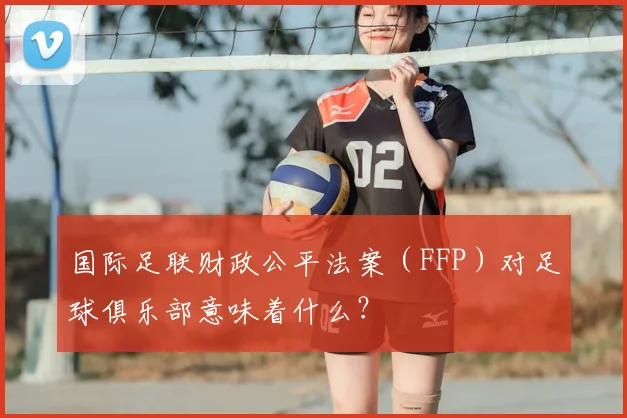 国际足联财政公平法案(FFP)对足球俱乐部意味着什么?