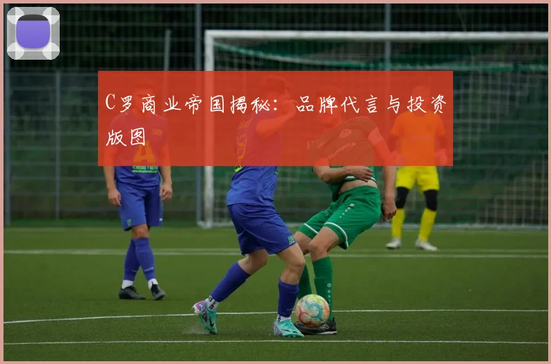 C罗商业帝国揭秘:品牌代言与投资版图