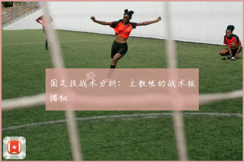 国足技战术分析:主教练的战术板揭秘