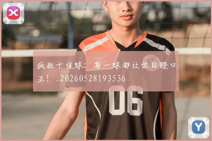 疯狂十佳球:每一球都让你目瞪口呆!_20260528193536